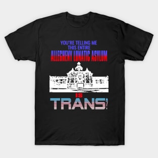 You're Telling Me This Entire Allegheny Lunatic Asylum Is Trans? T-Shirt